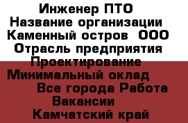 Инженер ПТО › Название организации ­ Каменный остров, ООО › Отрасль предприятия ­ Проектирование › Минимальный оклад ­ 35 000 - Все города Работа » Вакансии   . Камчатский край